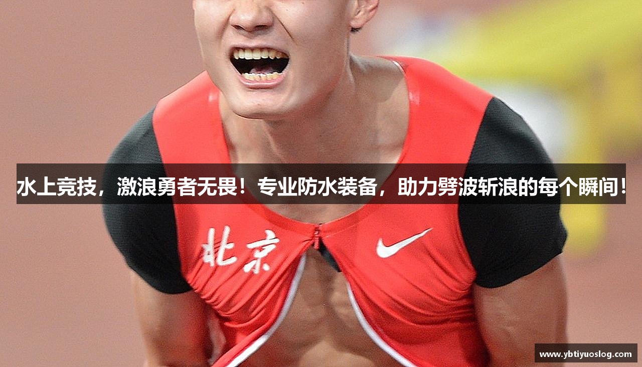 水上竞技，激浪勇者无畏！专业防水装备，助力劈波斩浪的每个瞬间！
